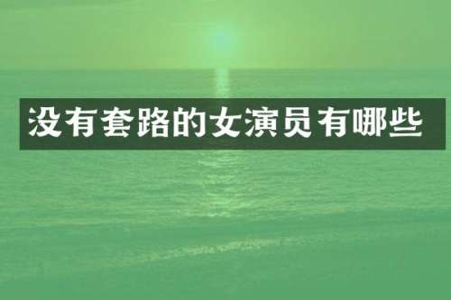 没有套路的女演员有哪些