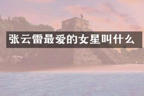张云雷最爱的女星叫什么
