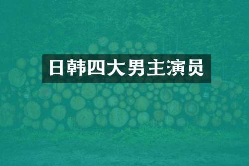 日韩四大男主演员