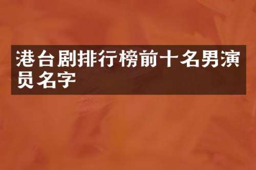 港台剧排行榜前十名男演员名字