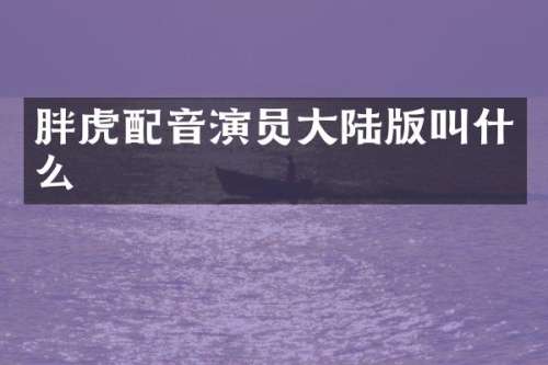 胖虎配音演员大陆版叫什么