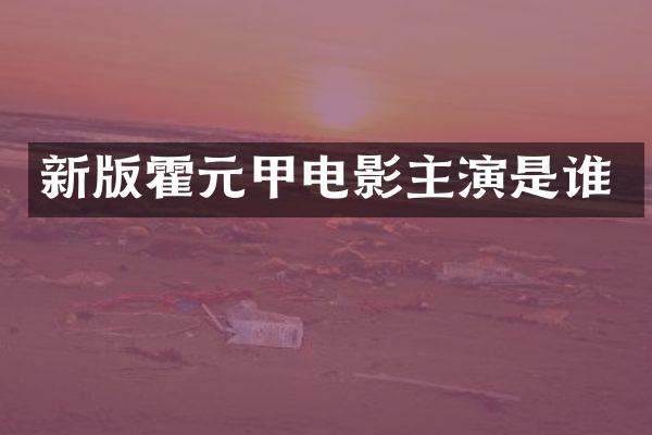 新版霍元甲电影主演是谁