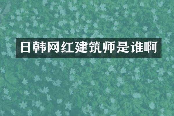 日韩网红建筑师是谁啊