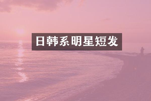 日韩系明星短发