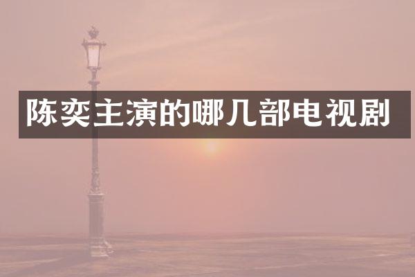 陈奕主演的哪几部电视剧