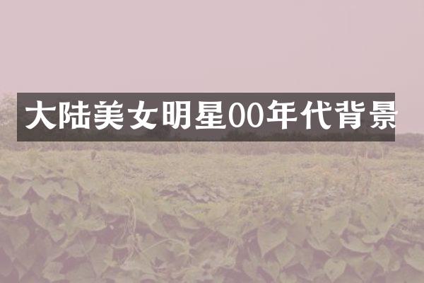 大陆明星00年代背景
