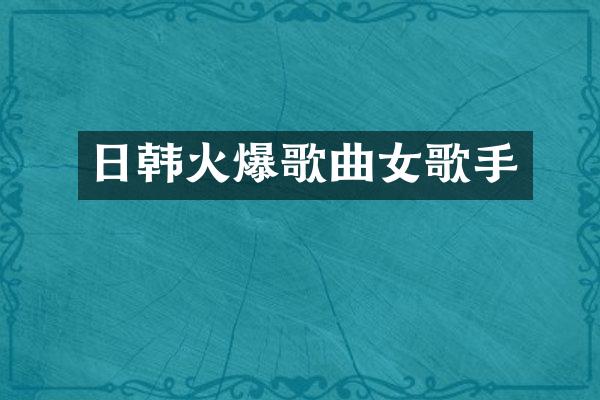 日韩火爆歌曲女歌手