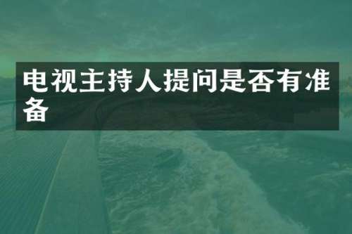 电视主持人提问是否有准备