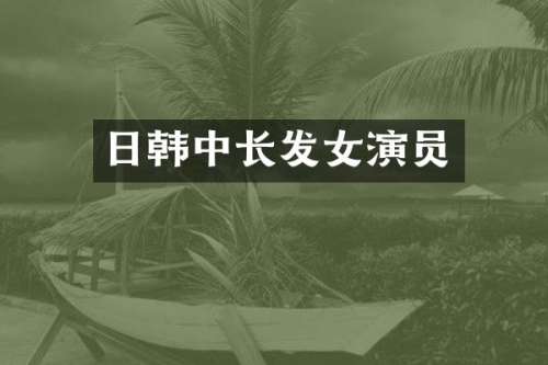 日韩中长发女演员