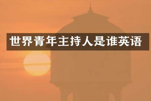 世界青年主持人是谁英语