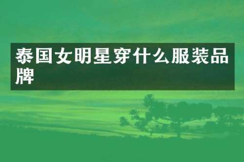 泰国女明星穿什么服装品牌
