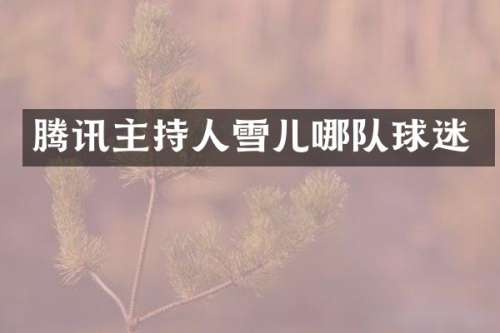 腾讯主持人雪儿哪队球迷