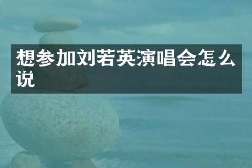 想参加刘若英演唱会怎么说