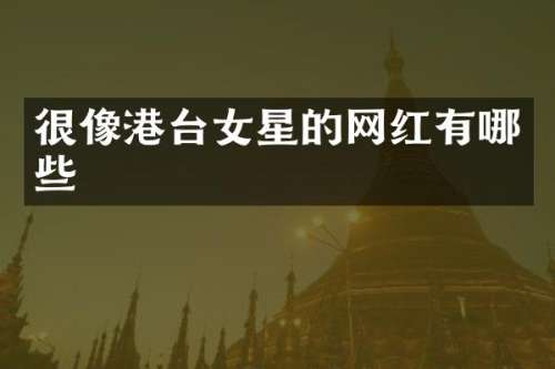 很像港台女星的网红有哪些