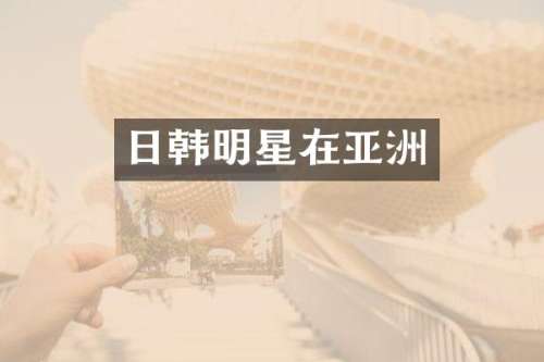 日韩明星在亚洲