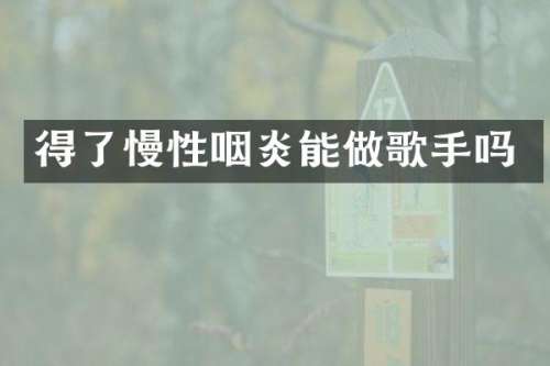 得了慢性咽炎能做歌手吗
