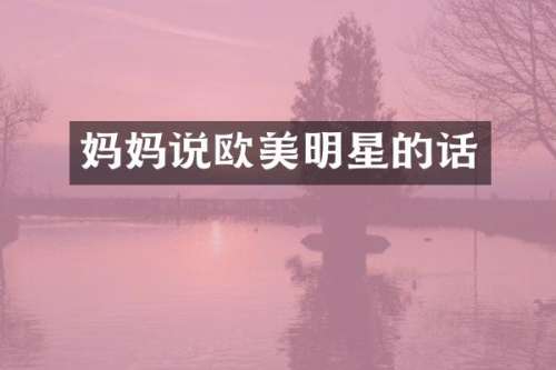 妈妈说欧美明星的话