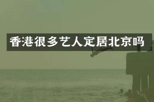 香港很多艺人定居北京吗