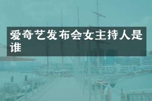 爱奇艺发布会女主持人是谁