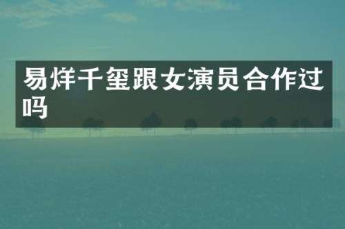 易烊千玺跟女演员合作过吗