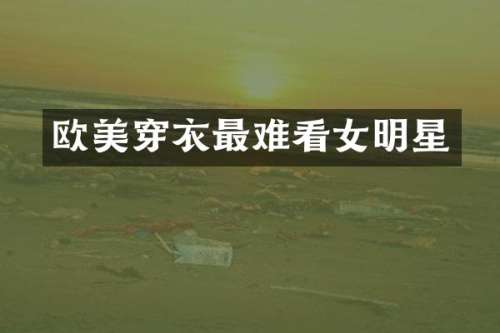 欧美穿衣最难看女明星