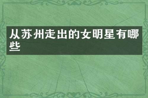 从苏州走出的女明星有哪些