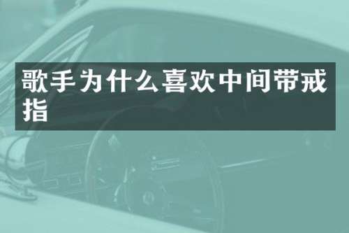 歌手为什么喜欢中间带戒指