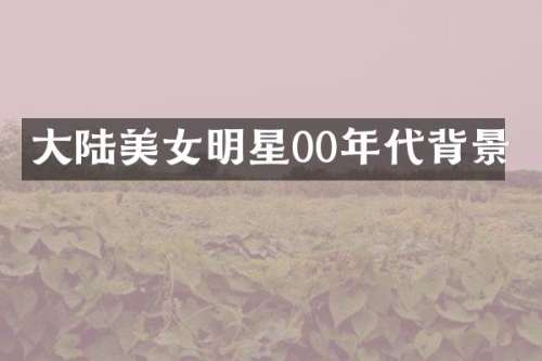 大陆明星00年代背景