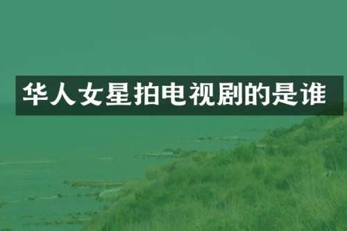华人女星拍电视剧的是谁