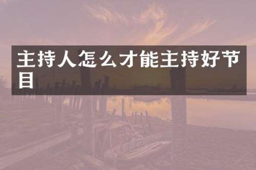 主持人怎么才能主持好节目