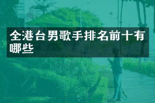 全港台男歌手排名前十有哪些