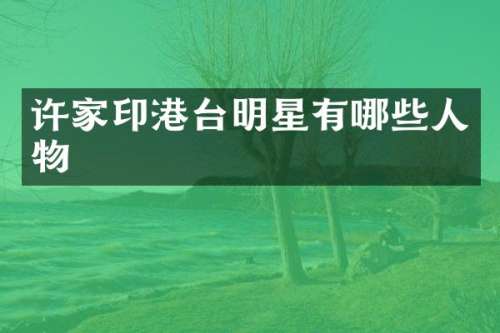 许家印港台明星有哪些人物
