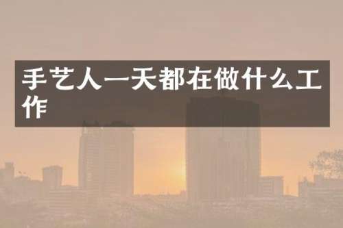 手艺人一天都在做什么工作