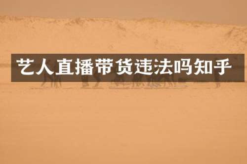 艺人直播带货违法吗知乎