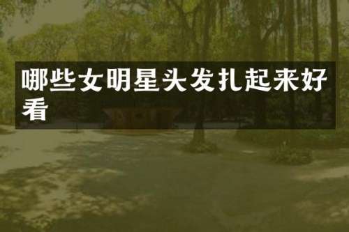 哪些女明星头发扎起来好看