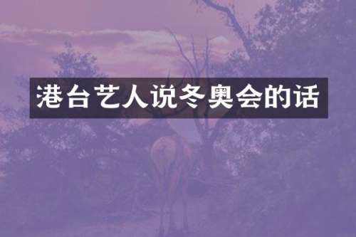 港台艺人说冬奥会的话