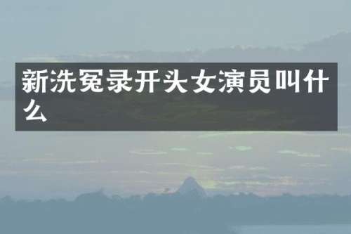 新洗冤录开头女演员叫什么