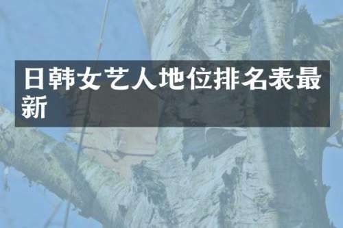 日韩女艺人地位排名表最新