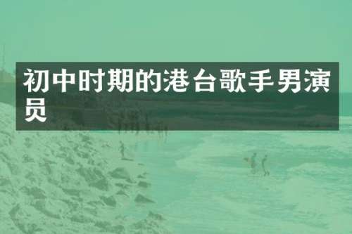 初中时期的港台歌手男演员
