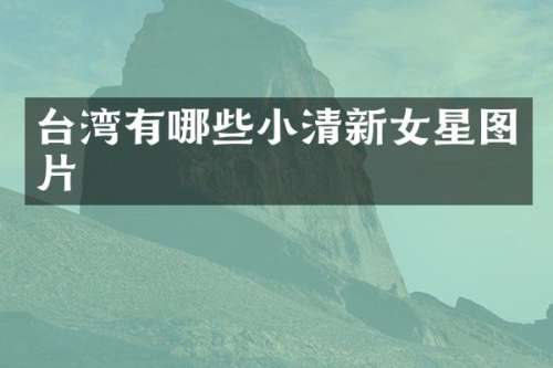 台湾有哪些小清新女星图片