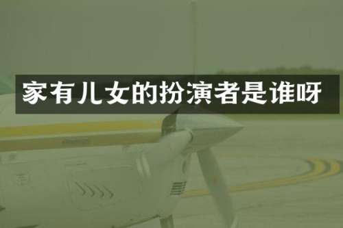 家有儿女的扮演者是谁呀