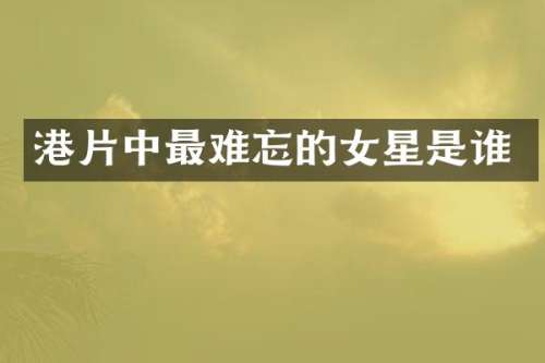 港片中最难忘的女星是谁