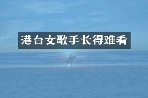 港台女歌手长得难看