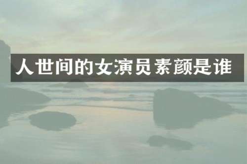 人世间的女演员素颜是谁