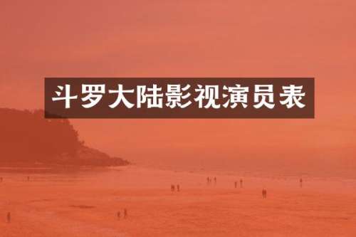 斗罗大陆影视演员表