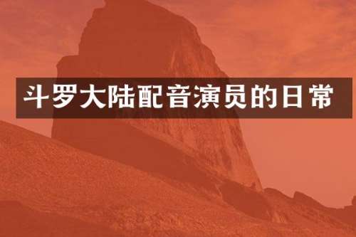 斗罗大陆配音演员的日常