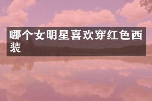 哪个女明星喜欢穿红色西装