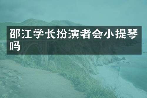 邵江学长扮演者会小提琴吗