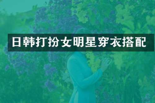 日韩打扮女明星穿衣搭配