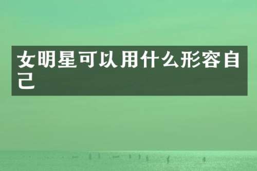 女明星可以用什么形容自己